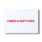 NEED A DIET COKE